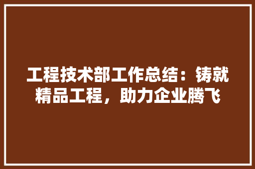 工程技术部工作总结：铸就精品工程，助力企业腾飞 现代风格装饰