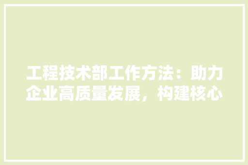 工程技术部工作方法：助力企业高质量发展，构建核心竞争力 现代风格装饰