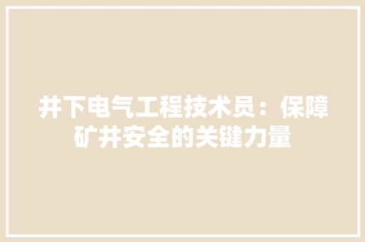 井下电气工程技术员：保障矿井安全的关键力量