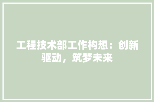 工程技术部工作构想：创新驱动，筑梦未来 现代风格装饰