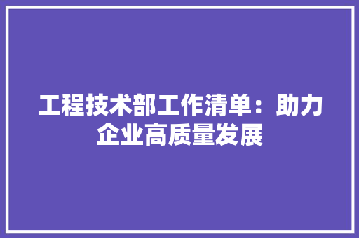 工程技术部工作清单：助力企业高质量发展 现代风格装饰
