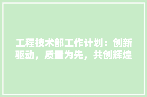 工程技术部工作计划：创新驱动，质量为先，共创辉煌
