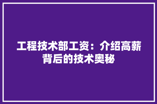 工程技术部工资：介绍高薪背后的技术奥秘 现代风格装饰