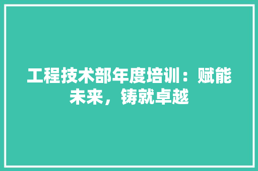 工程技术部年度培训：赋能未来，铸就卓越