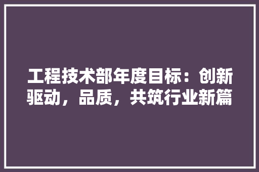 工程技术部年度目标：创新驱动，品质，共筑行业新篇章 现代风格装饰
