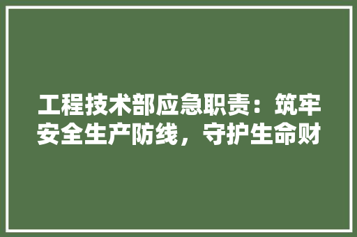 工程技术部应急职责：筑牢安全生产防线，守护生命财产安全