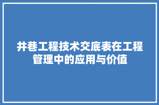 井巷工程技术交底表在工程管理中的应用与价值 家居装修