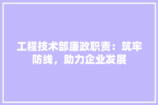 工程技术部廉政职责：筑牢防线，助力企业发展 现代风格装饰