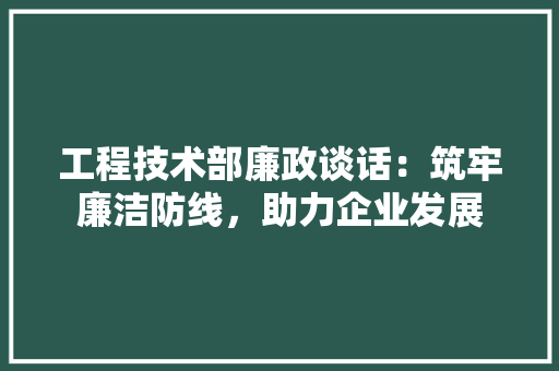 工程技术部廉政谈话：筑牢廉洁防线，助力企业发展 现代风格装饰