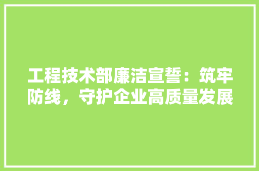 工程技术部廉洁宣誓：筑牢防线，守护企业高质量发展之路