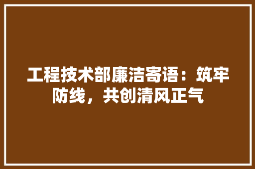 工程技术部廉洁寄语：筑牢防线，共创清风正气 现代风格装饰