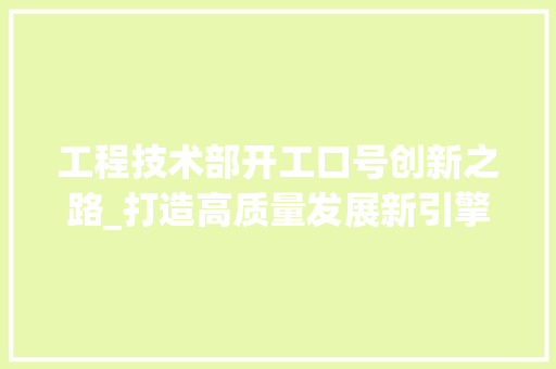 工程技术部开工口号创新之路_打造高质量发展新引擎 现代风格装饰