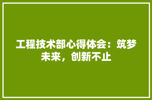 工程技术部心得体会：筑梦未来，创新不止 现代风格装饰