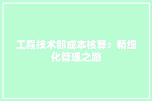 工程技术部成本核算：精细化管理之路 现代风格装饰