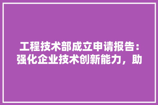 工程技术部成立申请报告：强化企业技术创新能力，助力产业升级 现代风格装饰