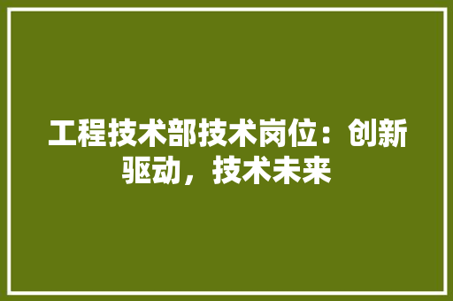 工程技术部技术岗位：创新驱动，技术未来 现代风格装饰
