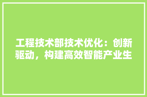 工程技术部技术优化：创新驱动，构建高效智能产业生态 现代风格装饰