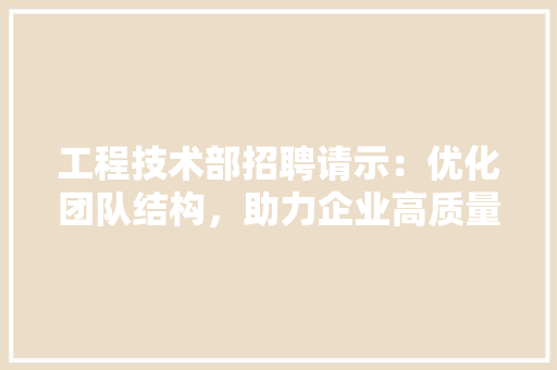 工程技术部招聘请示：优化团队结构，助力企业高质量发展 现代风格装饰