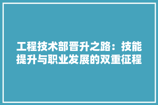 工程技术部晋升之路：技能提升与职业发展的双重征程 现代风格装饰