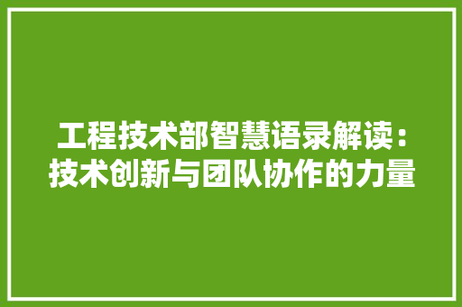 工程技术部智慧语录解读：技术创新与团队协作的力量 现代风格装饰