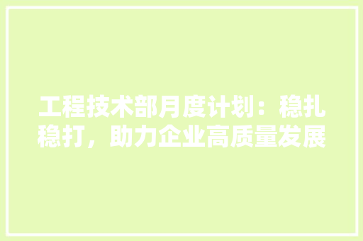 工程技术部月度计划：稳扎稳打，助力企业高质量发展