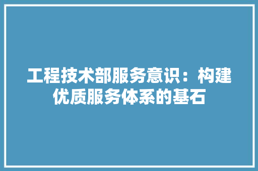 工程技术部服务意识：构建优质服务体系的基石 现代风格装饰