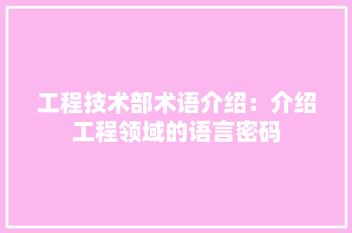 工程技术部术语介绍：介绍工程领域的语言密码 现代风格装饰