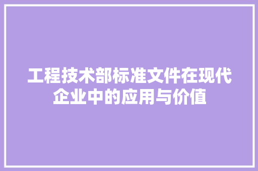 工程技术部标准文件在现代企业中的应用与价值 现代风格装饰