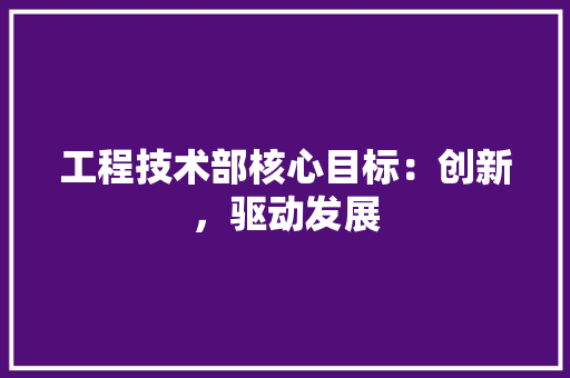 工程技术部核心目标：创新，驱动发展 现代风格装饰