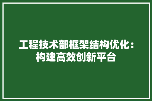 工程技术部框架结构优化：构建高效创新平台