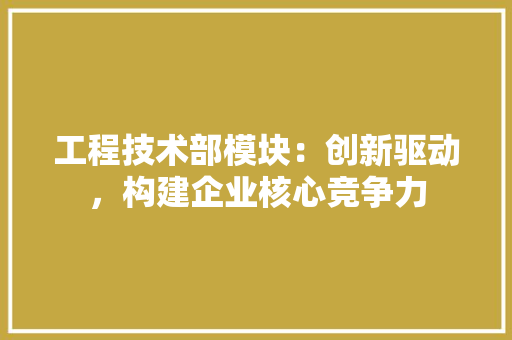 工程技术部模块：创新驱动，构建企业核心竞争力