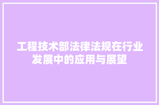 工程技术部法律法规在行业发展中的应用与展望 现代风格装饰