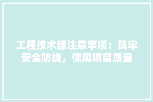 工程技术部注意事项：筑牢安全防线，保障项目质量 现代风格装饰
