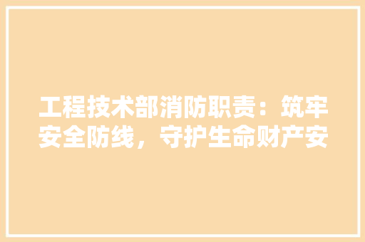 工程技术部消防职责：筑牢安全防线，守护生命财产安全 现代风格装饰