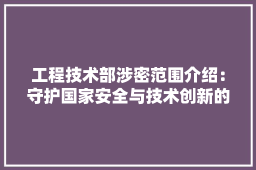 工程技术部涉密范围介绍：守护国家安全与技术创新的桥梁 现代风格装饰