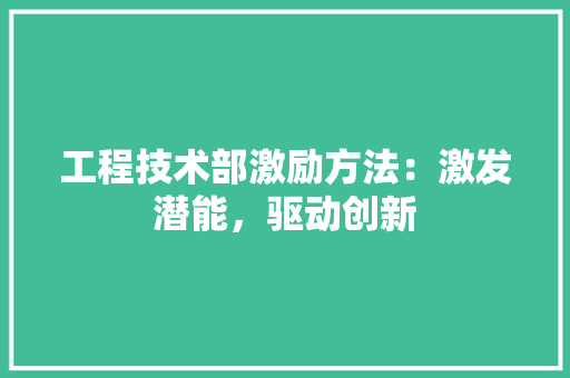 工程技术部激励方法：激发潜能，驱动创新 现代风格装饰