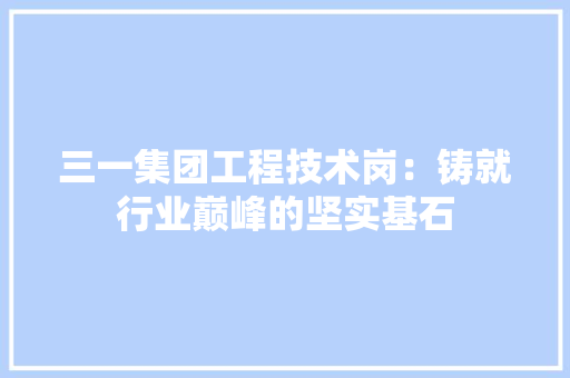 三一集团工程技术岗：铸就行业巅峰的坚实基石 客厅装修
