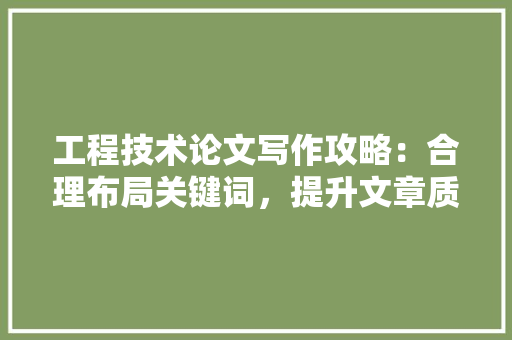 工程技术论文写作攻略：合理布局关键词，提升文章质量 现代风格装饰