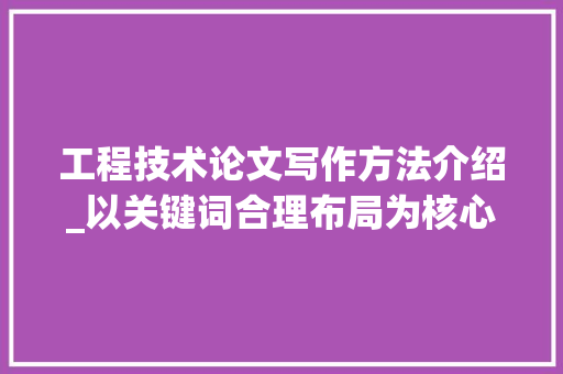工程技术论文写作方法介绍_以关键词合理布局为核心 现代风格装饰