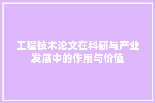 工程技术论文在科研与产业发展中的作用与价值 现代风格装饰