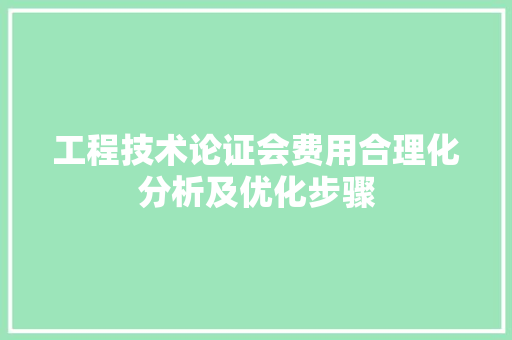 工程技术论证会费用合理化分析及优化步骤 现代风格装饰