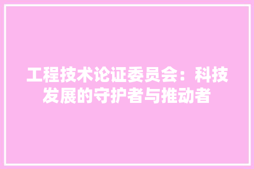 工程技术论证委员会：科技发展的守护者与推动者 现代风格装饰