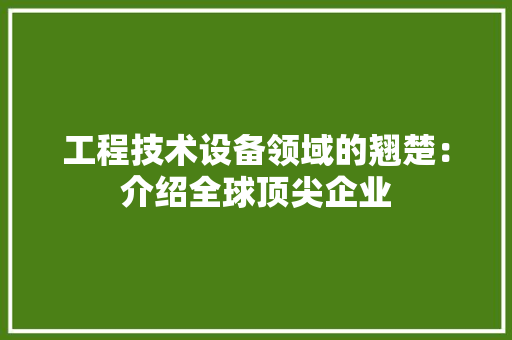 工程技术设备领域的翘楚：介绍全球顶尖企业 现代风格装饰