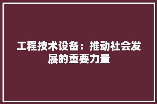 工程技术设备：推动社会发展的重要力量 现代风格装饰