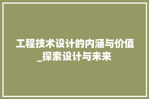 工程技术设计的内涵与价值_探索设计与未来 现代风格装饰