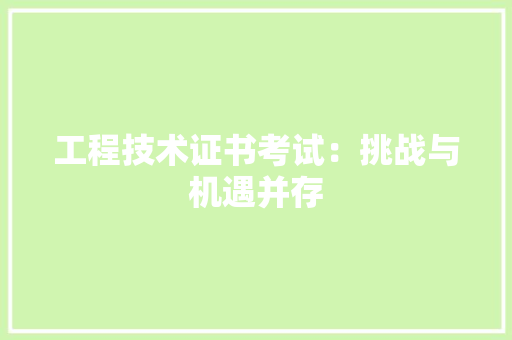 工程技术证书考试：挑战与机遇并存