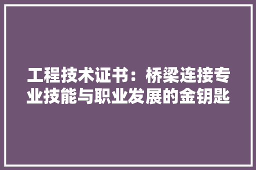 工程技术证书：桥梁连接专业技能与职业发展的金钥匙 现代风格装饰