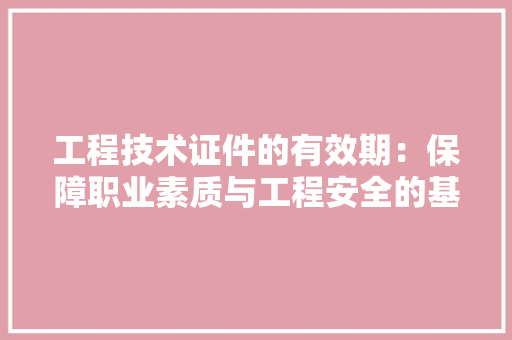 工程技术证件的有效期：保障职业素质与工程安全的基石 现代风格装饰