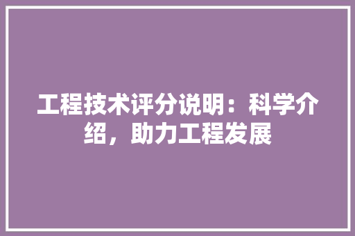 工程技术评分说明：科学介绍，助力工程发展 现代风格装饰