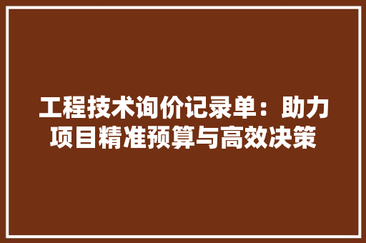 工程技术询价记录单：助力项目精准预算与高效决策